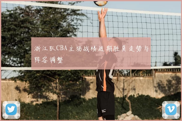 浙江队CBA主场战绩近期胜负走势与阵容调整