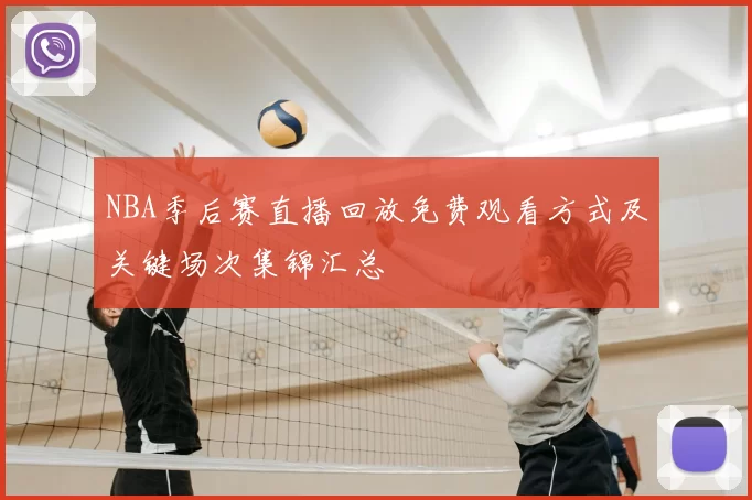 NBA季后赛直播回放免费观看方式及关键场次集锦汇总