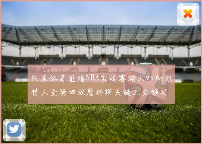 纬来体育直播NBA常规赛湖人vs凯尔特人全场回放詹姆斯关键三分锁定胜局