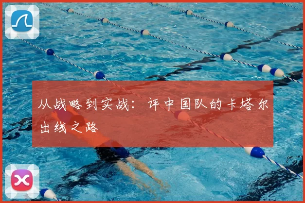 从战略到实战：评中国队的卡塔尔出线之路
