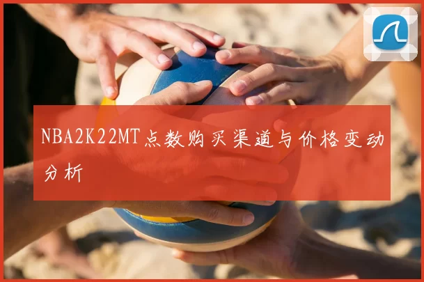 NBA2K22MT点数购买渠道与价格变动分析
