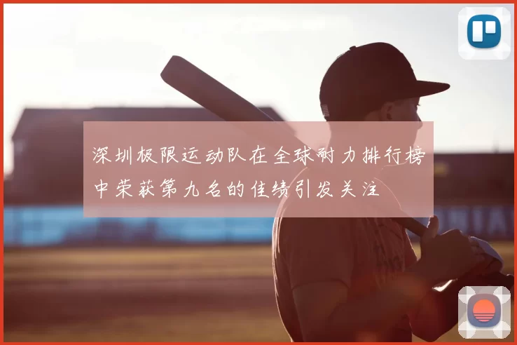 深圳极限运动队在全球耐力排行榜中荣获第九名的佳绩引发关注