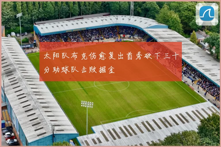 太阳队布克伤愈复出首秀砍下三十分助球队击败掘金