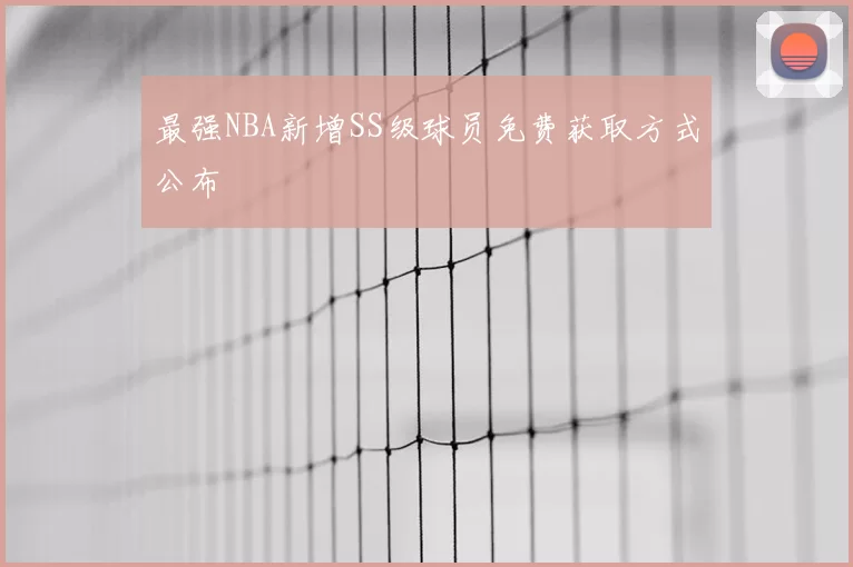 最强NBA新增SS级球员免费获取方式公布