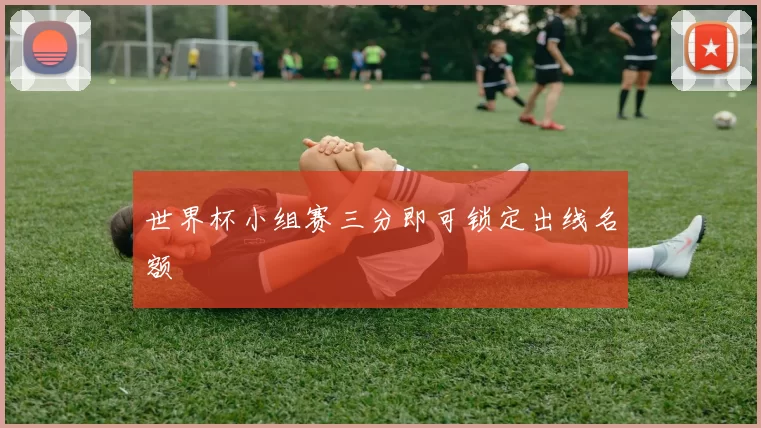 世界杯小组赛三分即可锁定出线名额