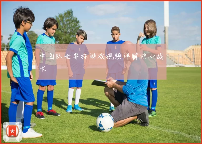 中国队世界杯游戏视频详解核心战术
