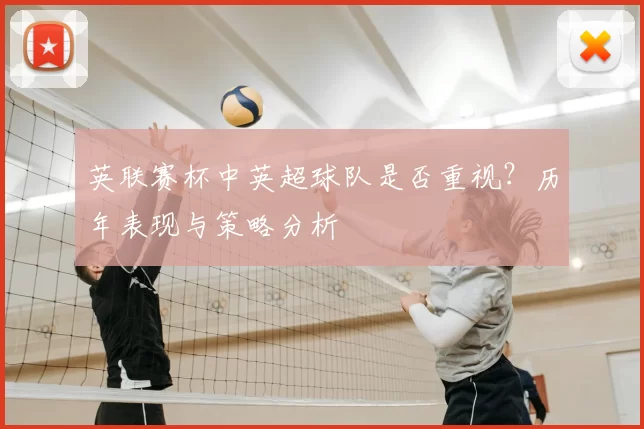 英联赛杯中英超球队是否重视？历年表现与策略分析