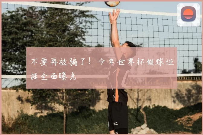 不要再被骗了！今年世界杯假球证据全面曝光