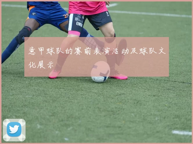 意甲球队的赛前表演活动及球队文化展示