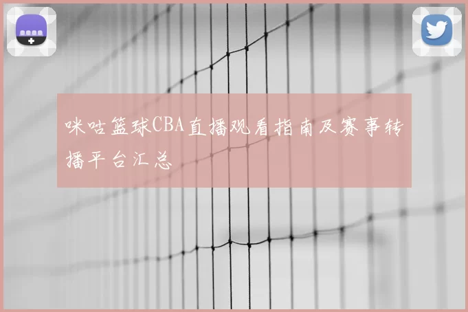咪咕篮球CBA直播观看指南及赛事转播平台汇总
