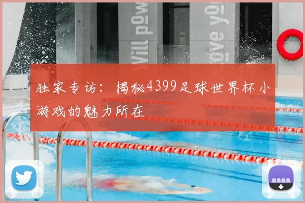 独家专访：揭秘4399足球世界杯小游戏的魅力所在