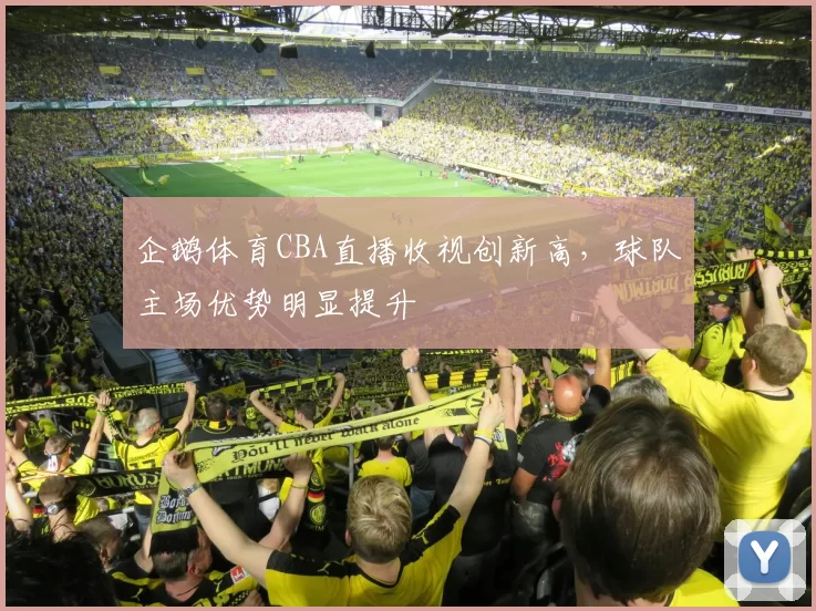 企鹅体育CBA直播收视创新高,球队主场优势明显提升