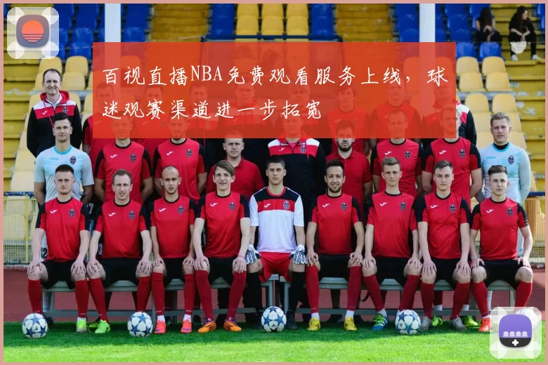 百视直播NBA免费观看服务上线，球迷观赛渠道进一步拓宽