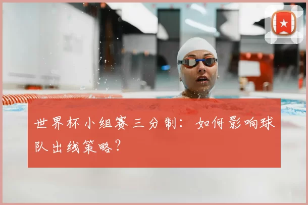世界杯小组赛三分制：如何影响球队出线策略？