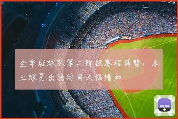 全华班球队第二阶段赛程调整，本土球员出场时间大幅增加