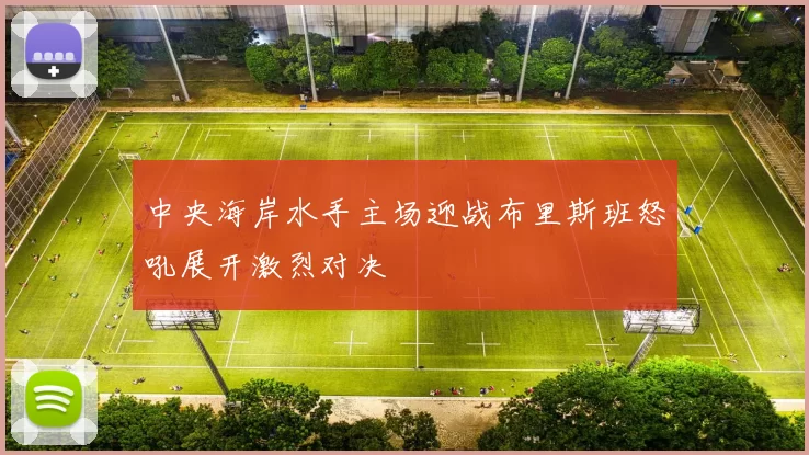 中央海岸水手主场迎战布里斯班怒吼展开激烈对决