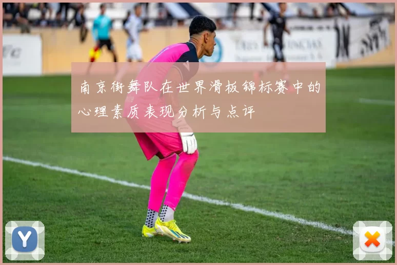 南京街舞队在世界滑板锦标赛中的心理素质表现分析与点评