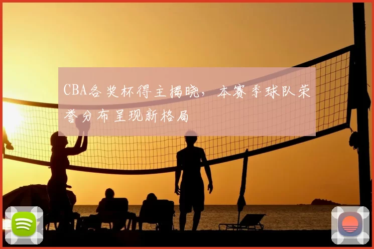 CBA各奖杯得主揭晓，本赛季球队荣誉分布呈现新格局
