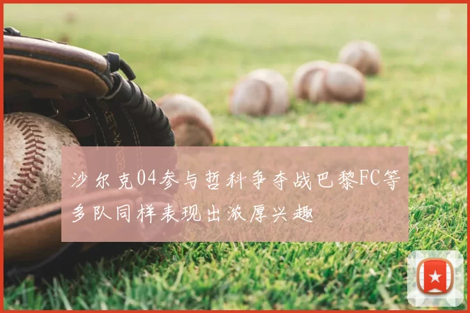 沙尔克04参与哲科争夺战巴黎FC等多队同样表现出浓厚兴趣